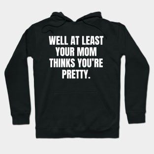 Well At Least Your Mom Thinks Youre Pretty Hoodie